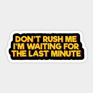 Don't Rush Me I'm Waiting For the Last Minute Sticker